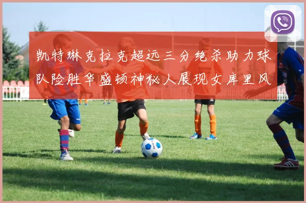 凯特琳克拉克超远三分绝杀助力球队险胜华盛顿神秘人展现女库里风采