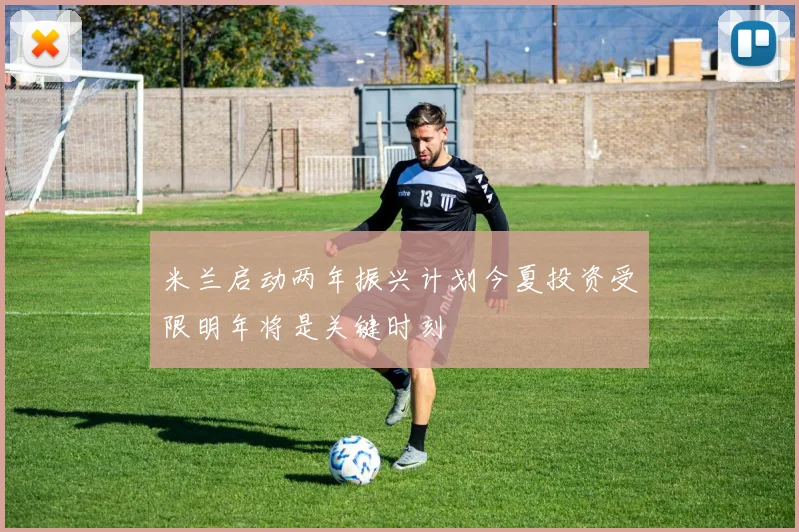 米兰启动两年振兴计划今夏投资受限明年将是关键时刻