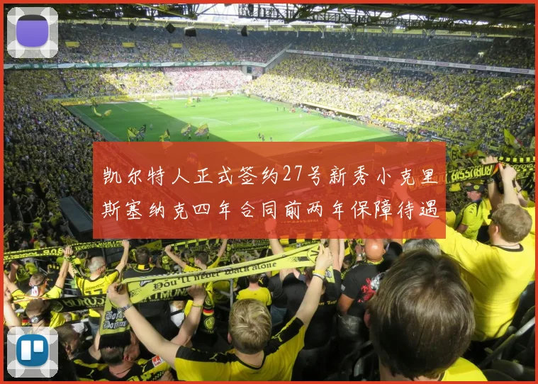 凯尔特人正式签约27号新秀小克里斯塞纳克四年合同前两年保障待遇明确