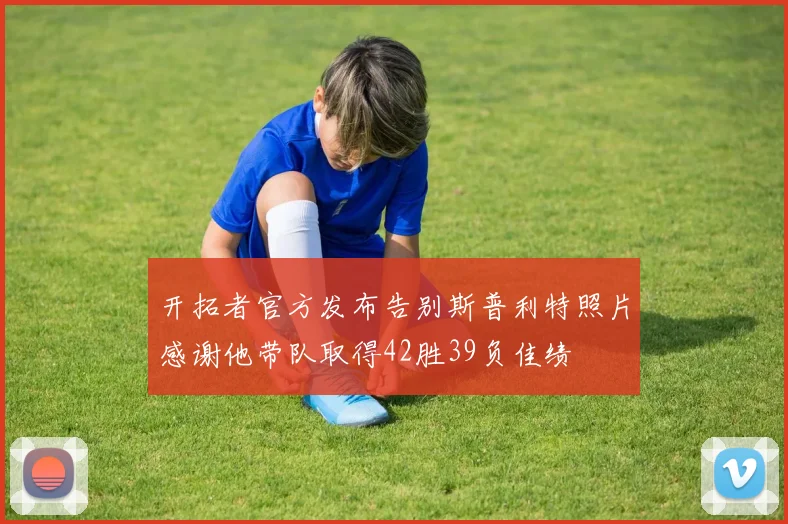 开拓者官方发布告别斯普利特照片感谢他带队取得42胜39负佳绩