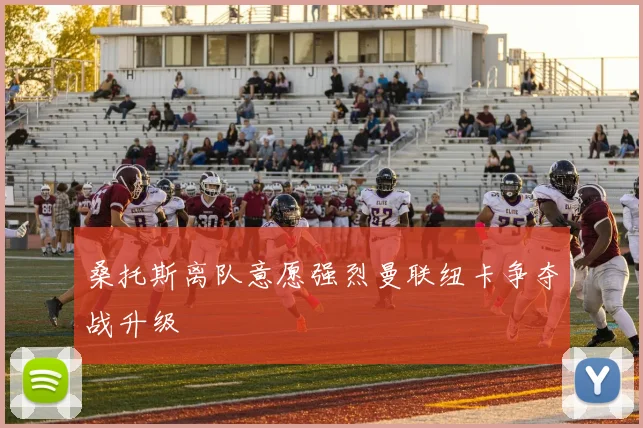 桑托斯离队意愿强烈曼联纽卡争夺战升级