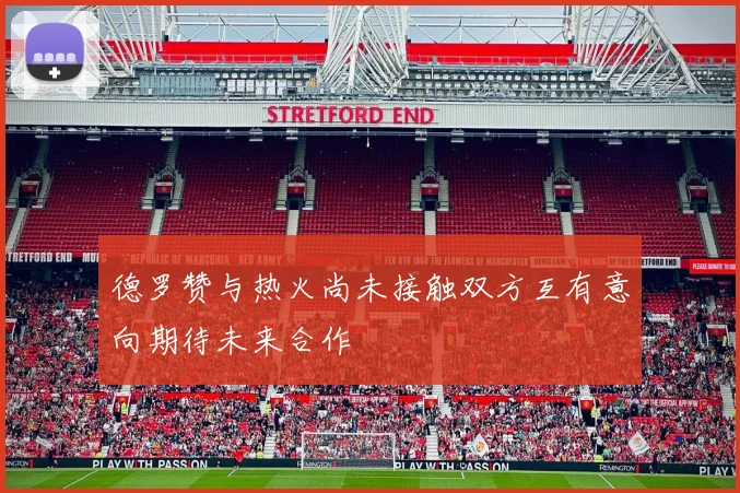 德罗赞与热火尚未接触双方互有意向期待未来合作