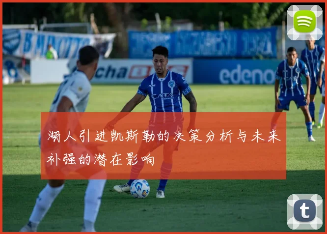 湖人引进凯斯勒的决策分析与未来补强的潜在影响
