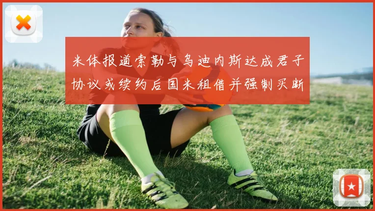 米体报道索勒与乌迪内斯达成君子协议或续约后国米租借并强制买断