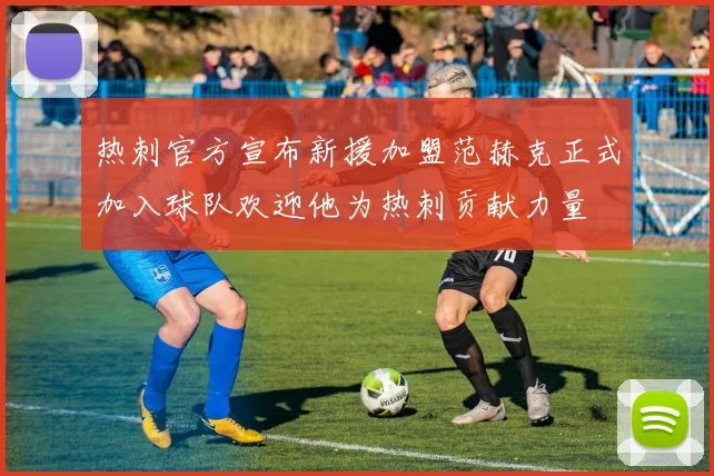 热刺官方宣布新援加盟范赫克正式加入球队欢迎他为热刺贡献力量